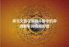 身主文昌在紫微斗數中的命理解析與格局影響