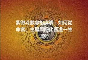 紫微斗數命格詳解：如何從命宮、主星與四化看透一生運勢