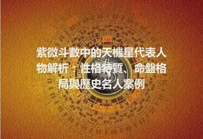 紫微斗數中的天機星代表人物解析：性格特質、命盤格局與歷史名人案例
