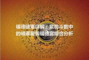 福德破軍詳解：紫微斗數中的破軍星與福德宮組合分析