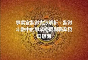 事業宮紫微貪狼解析：紫微斗數中的事業格局與職業發展指南