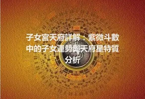 子女宮天府詳解：紫微斗數中的子女運勢與天府星特質分析