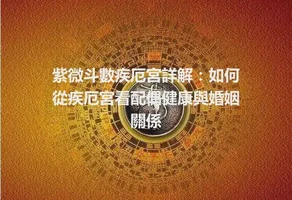 紫微斗數疾厄宮詳解：如何從疾厄宮看配偶健康與婚姻關係