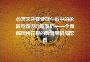 命宮天姚在紫微斗數中的象徵意義與命運解析——全面解讀桃花星的影響與格局配置