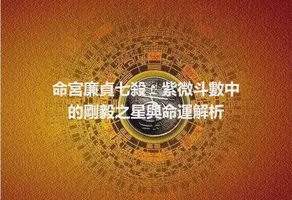 命宮廉貞七殺：紫微斗數中的剛毅之星與命運解析