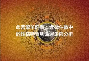 命宮擎羊詳解：紫微斗數中的性格特質與命運走向分析
