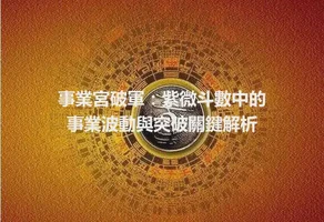 事業宮破軍：紫微斗數中的事業波動與突破關鍵解析