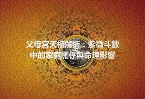 父母宮天相解析：紫微斗數中的家庭關係與命理影響