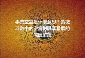 事業空宮是什麼意思？紫微斗數中的空宮對職業發展的深層解讀