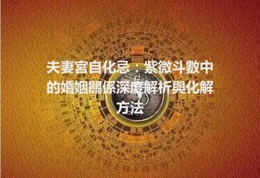 夫妻宮自化忌：紫微斗數中的婚姻關係深度解析與化解方法