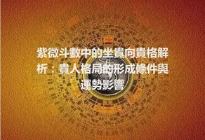 紫微斗數中的坐貴向貴格解析：貴人格局的形成條件與運勢影響