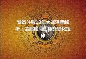 紫微斗數10年大運深度解析：命盤格局與運勢變化規律