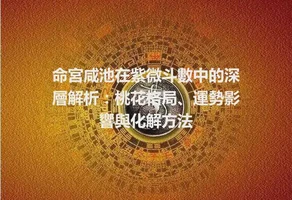 命宮咸池在紫微斗數中的深層解析：桃花格局、運勢影響與化解方法