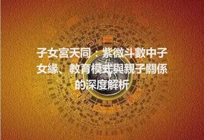 子女宮天同：紫微斗數中子女緣、教育模式與親子關係的深度解析