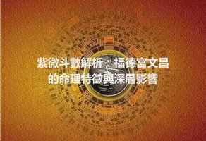 紫微斗數解析：福德宮文昌的命理特徵與深層影響