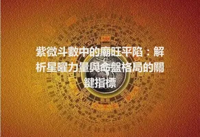紫微斗數中的廟旺平陷：解析星曜力量與命盤格局的關鍵指標