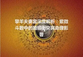 擎羊夫妻宮深度解析：紫微斗數中的婚姻衝突與命理影響
