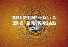 紫微斗數中的巨門化忌：命理影響、格局分析與趨吉避凶之道
