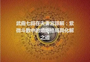 武曲七殺在夫妻宮詳解：紫微斗數中的婚姻格局與化解之道