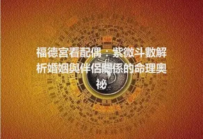 福德宮看配偶：紫微斗數解析婚姻與伴侶關係的命理奧祕
