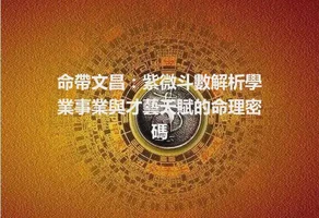 命帶文昌：紫微斗數解析學業事業與才藝天賦的命理密碼