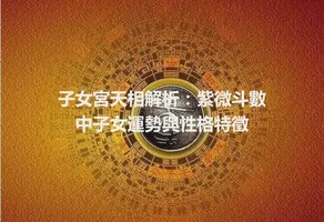 子女宮天相解析：紫微斗數中子女運勢與性格特徵